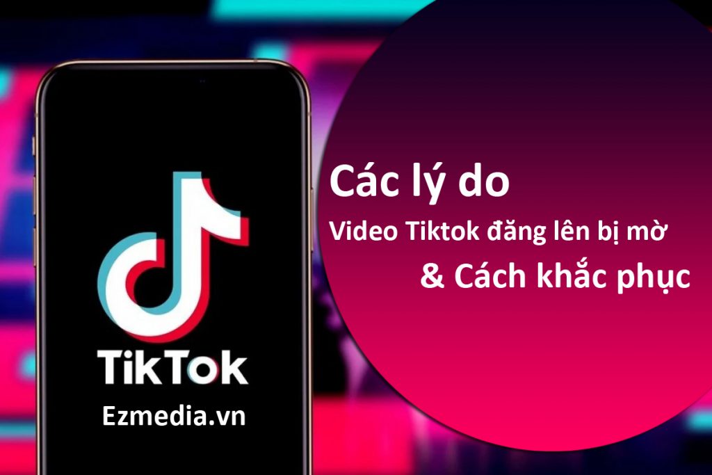 Lý do đăng video lên Tiktok bị mờ - Cách khắc phục tăng độ nét HD
